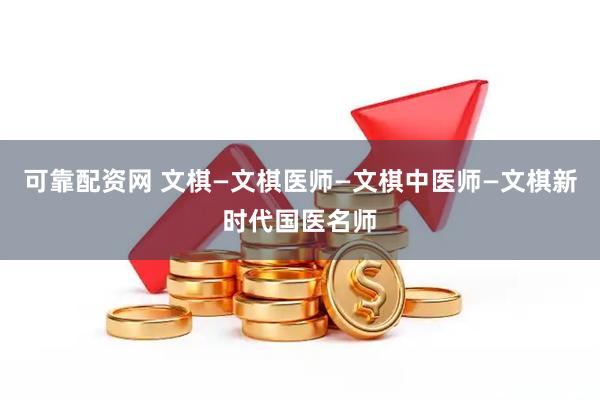可靠配资网 文棋—文棋医师—文棋中医师—文棋新时代国医名师