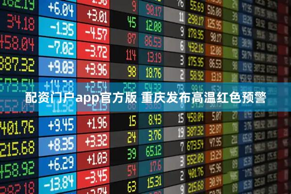 配资门户app官方版 重庆发布高温红色预警