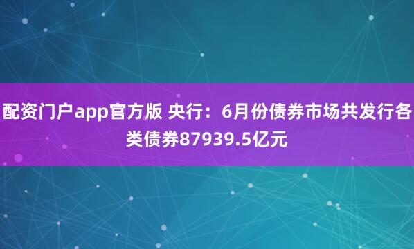 配资门户app官方版 央行：6月份债券市场共发行各类债券87939.5亿元